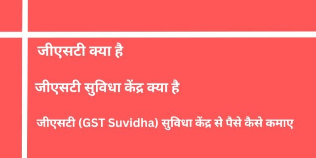 जीएसटी (GST Suvidha) सुविधा केंद्र से पैसे कैसे कमाए