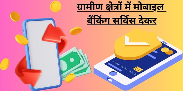 ग्रामीण क्षेत्रों में मोबाइल बैंकिंग सर्विस देकर
